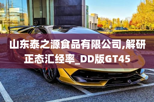 山东泰之源食品有限公司,解研正态汇经率_DD版GT45