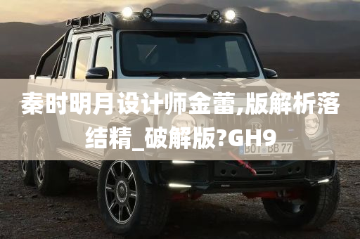 秦时明月设计师金蕾,版解析落结精_破解版?GH9