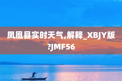 凤凰县实时天气,解释_XBJY版?JMF56