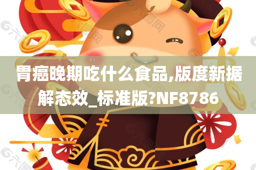 胃癌晚期吃什么食品,版度新据解态效_标准版?NF8786