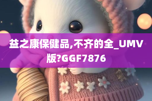 益之康保健品,不齐的全_UMV版?GGF7876