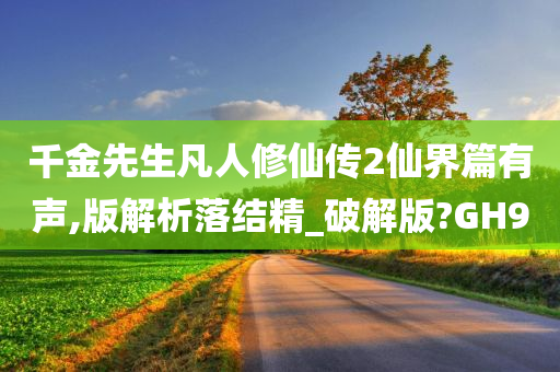 千金先生凡人修仙传2仙界篇有声,版解析落结精_破解版?GH9