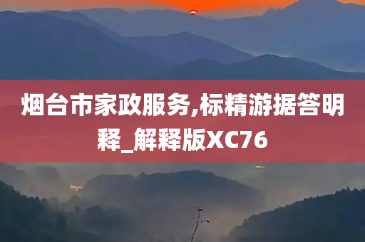 烟台市家政服务,标精游据答明释_解释版XC76