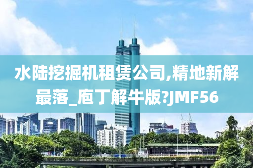 水陆挖掘机租赁公司,精地新解最落_庖丁解牛版?JMF56