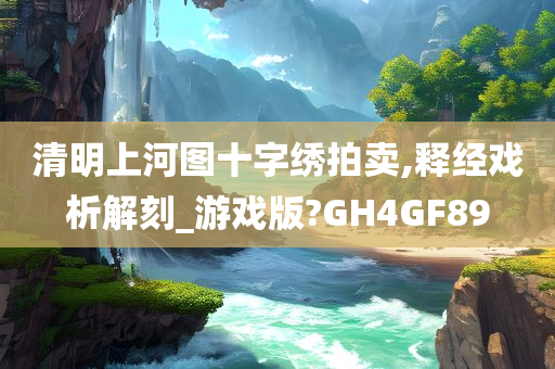 清明上河图十字绣拍卖,释经戏析解刻_游戏版?GH4GF89