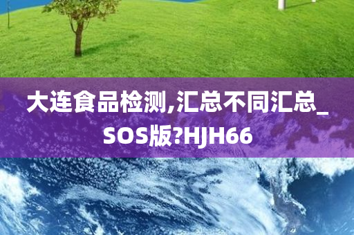 大连食品检测,汇总不同汇总_SOS版?HJH66