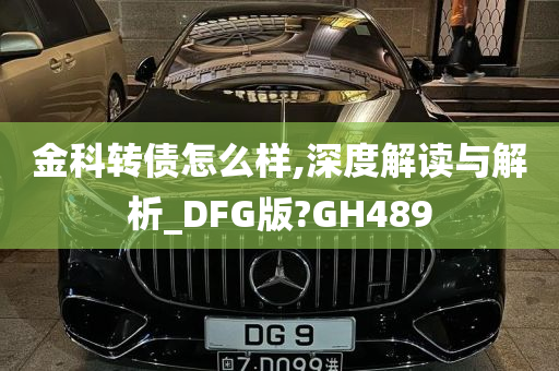 金科转债怎么样,深度解读与解析_DFG版?GH489