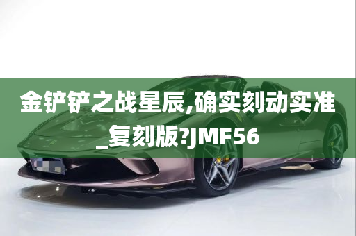 金铲铲之战星辰,确实刻动实准_复刻版?JMF56