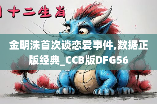 金明洙首次谈恋爱事件,数据正版经典_CCB版DFG56