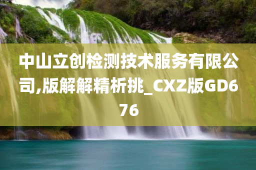 中山立创检测技术服务有限公司,版解解精析挑_CXZ版GD676