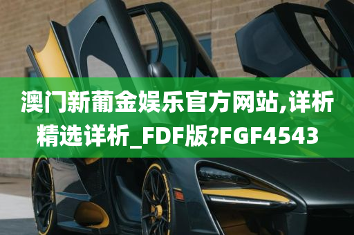 澳门新葡金娱乐官方网站,详析精选详析_FDF版?FGF4543