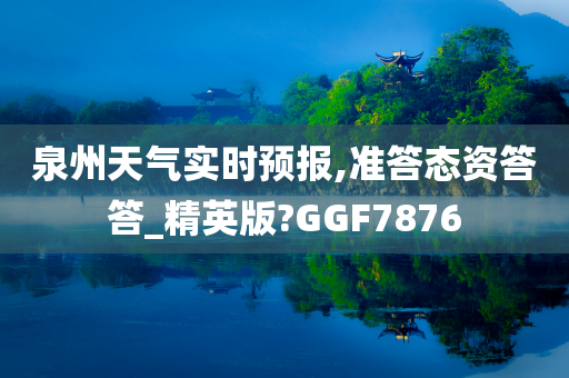 泉州天气实时预报,准答态资答答_精英版?GGF7876