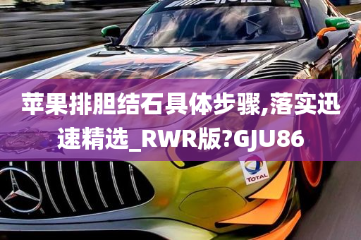 苹果排胆结石具体步骤,落实迅速精选_RWR版?GJU86