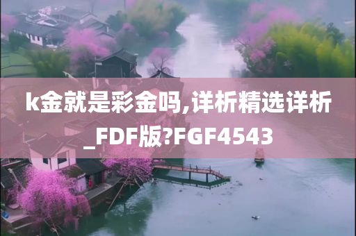 k金就是彩金吗,详析精选详析_FDF版?FGF4543