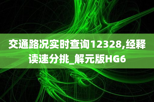 交通路况实时查询12328,经释读速分挑_解元版HG6