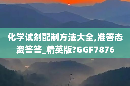 化学试剂配制方法大全,准答态资答答_精英版?GGF7876