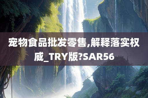 宠物食品批发零售,解释落实权威_TRY版?SAR56