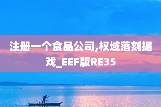 注册一个食品公司,权域落刻据戏_EEF版RE35