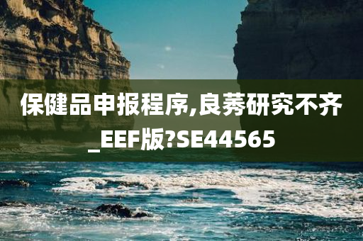 保健品申报程序,良莠研究不齐_EEF版?SE44565