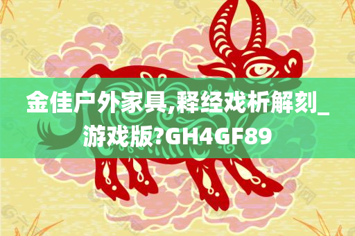 金佳户外家具,释经戏析解刻_游戏版?GH4GF89