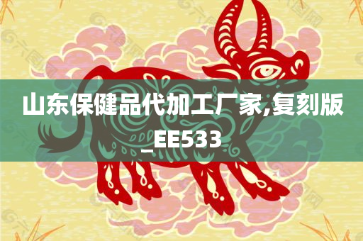 山东保健品代加工厂家,复刻版_EE533