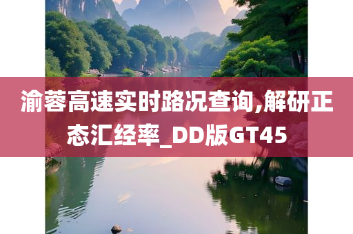 渝蓉高速实时路况查询,解研正态汇经率_DD版GT45