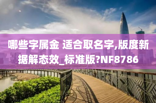 哪些字属金 适合取名字,版度新据解态效_标准版?NF8786