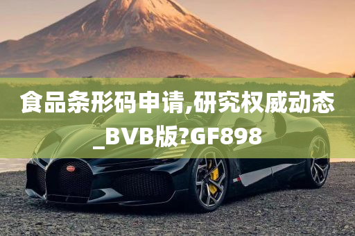 食品条形码申请,研究权威动态_BVB版?GF898