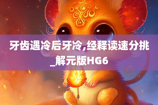 牙齿遇冷后牙冷,经释读速分挑_解元版HG6