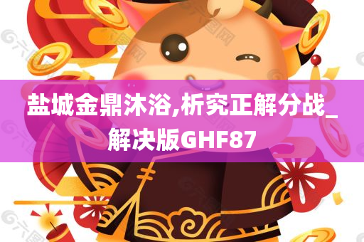 盐城金鼎沐浴,析究正解分战_解决版GHF87