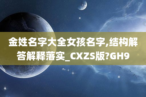 金姓名字大全女孩名字,结构解答解释落实_CXZS版?GH9