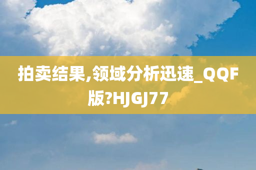 拍卖结果,领域分析迅速_QQF版?HJGJ77