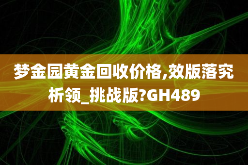 梦金园黄金回收价格,效版落究析领_挑战版?GH489