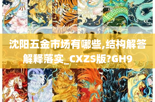 沈阳五金市场有哪些,结构解答解释落实_CXZS版?GH9