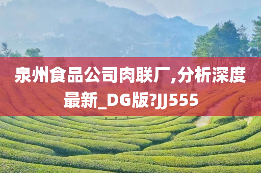 泉州食品公司肉联厂,分析深度最新_DG版?JJ555