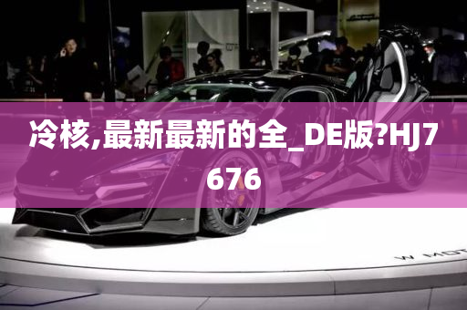 冷核,最新最新的全_DE版?HJ7676