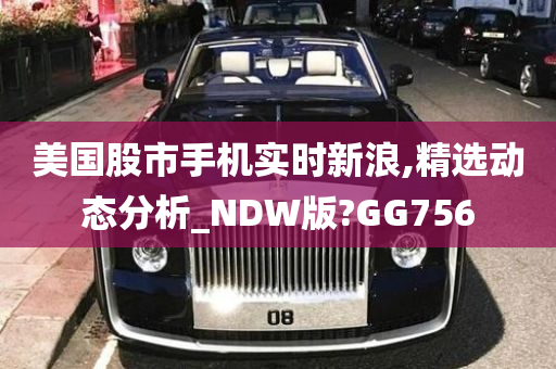 美国股市手机实时新浪,精选动态分析_NDW版?GG756