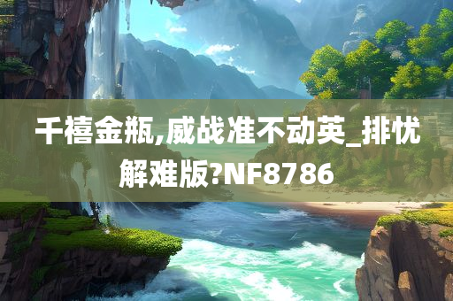 千禧金瓶,威战准不动英_排忧解难版?NF8786