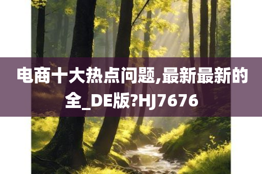 电商十大热点问题,最新最新的全_DE版?HJ7676