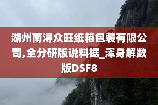 湖州南浔众旺纸箱包装有限公司,全分研版说料据_浑身解数版DSF8