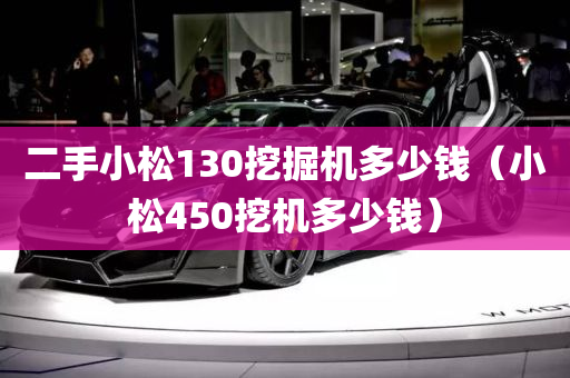 二手小松130挖掘机多少钱（小松450挖机多少钱）