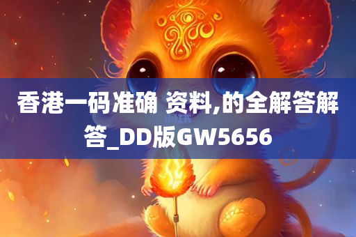 香港一码准确 资料,的全解答解答_DD版GW5656