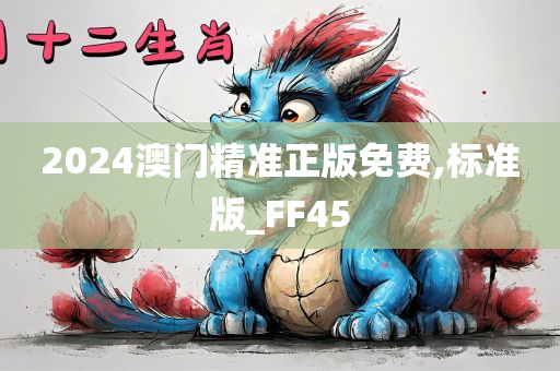 2024澳门精准正版免费,标准版_FF45