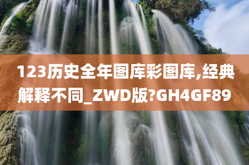 123历史全年图库彩图库,经典解释不同_ZWD版?GH4GF89