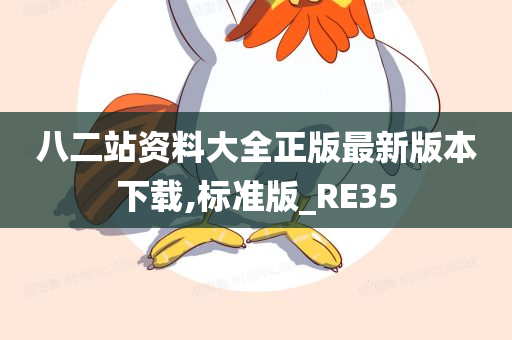 八二站资料大全正版最新版本下载,标准版_RE35