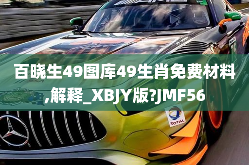 百晓生49图库49生肖免费材料,解释_XBJY版?JMF56