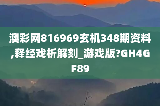 澳彩网816969玄机348期资料,释经戏析解刻_游戏版?GH4GF89