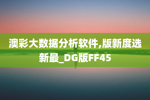 澳彩大数据分析软件,版新度选新最_DG版FF45