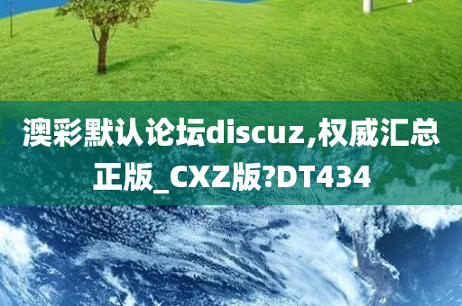 澳彩默认论坛discuz,权威汇总正版_CXZ版?DT434