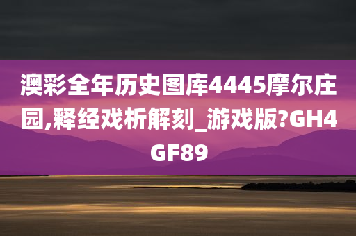 澳彩全年历史图库4445摩尔庄园,释经戏析解刻_游戏版?GH4GF89